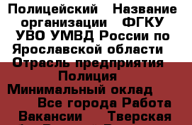 Полицейский › Название организации ­ ФГКУ УВО УМВД России по Ярославской области › Отрасль предприятия ­ Полиция › Минимальный оклад ­ 25 000 - Все города Работа » Вакансии   . Тверская обл.,Вышний Волочек г.